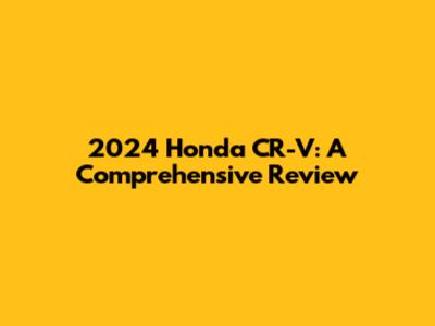 2024 Honda CR-V: A Comprehensive Review