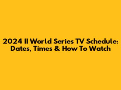 2024 II World Series TV Schedule: Dates, Times & How To Watch