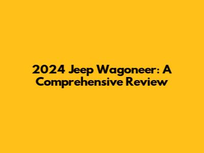 2024 Jeep Wagoneer: A Comprehensive Review