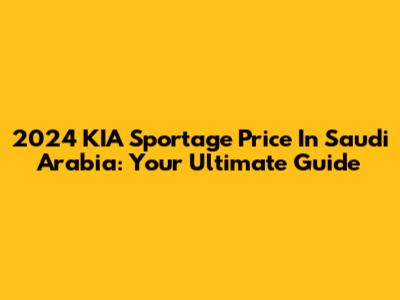 2024 KIA Sportage Price In Saudi Arabia: Your Ultimate Guide