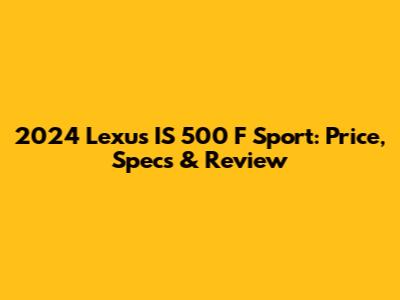 2024 Lexus IS 500 F Sport: Price, Specs & Review