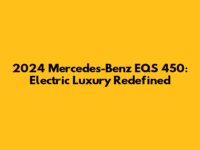 2024 Mercedes-Benz EQS 450: Electric Luxury Redefined