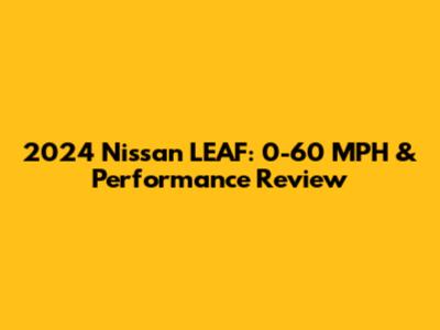 2024 Nissan LEAF: 0-60 MPH & Performance Review