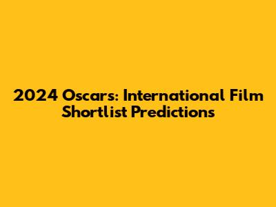 2024 Oscars: International Film Shortlist Predictions