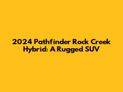 2024 Pathfinder Rock Creek Hybrid: A Rugged SUV