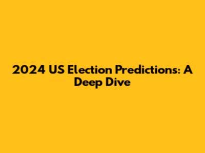 2024 US Election Predictions: A Deep Dive