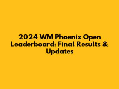 2024 WM Phoenix Open Leaderboard: Final Results & Updates