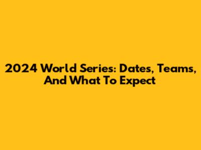 2024 World Series: Dates, Teams, And What To Expect