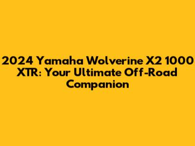 2024 Yamaha Wolverine X2 1000 XTR: Your Ultimate Off-Road Companion