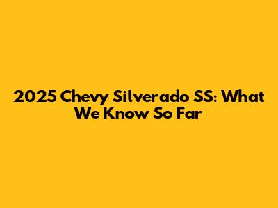 2025 Chevy Silverado SS: What We Know So Far