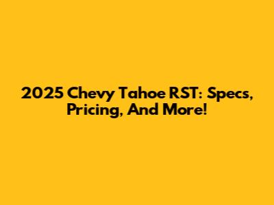 2025 Chevy Tahoe RST: Specs, Pricing, And More!