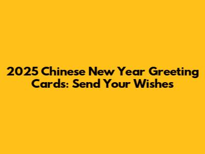 2025 Chinese New Year Greeting Cards: Send Your Wishes