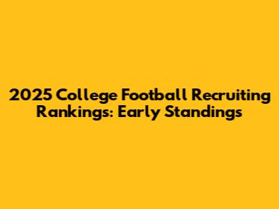 2025 College Football Recruiting Rankings: Early Standings