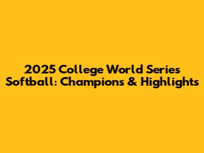 2025 College World Series Softball: Champions & Highlights