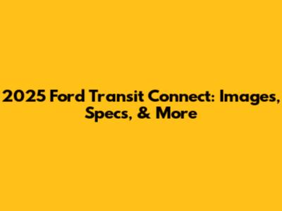 2025 Ford Transit Connect: Images, Specs, & More