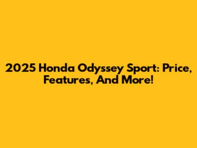 2025 Honda Odyssey Sport: Price, Features, And More!