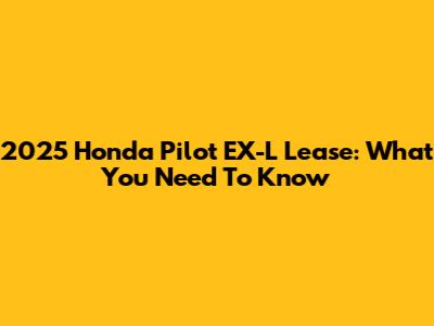 2025 Honda Pilot EX-L Lease: What You Need To Know