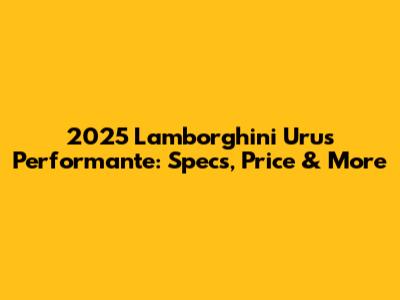2025 Lamborghini Urus Performante: Specs, Price & More