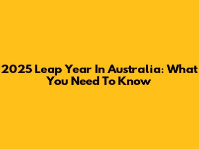 2025 Leap Year In Australia: What You Need To Know