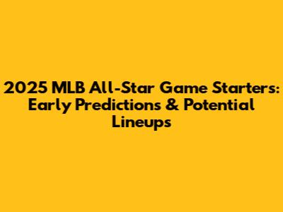 2025 MLB All-Star Game Starters: Early Predictions & Potential Lineups