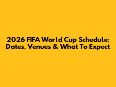 2026 FIFA World Cup Schedule: Dates, Venues & What To Expect