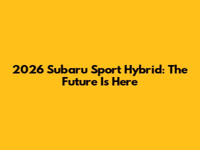 2026 Subaru Sport Hybrid: The Future Is Here
