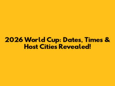 2026 World Cup: Dates, Times & Host Cities Revealed!
