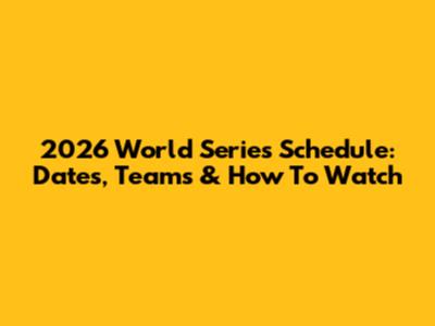 2026 World Series Schedule: Dates, Teams & How To Watch