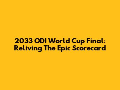 2033 ODI World Cup Final: Reliving The Epic Scorecard