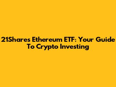 21Shares Ethereum ETF: Your Guide To Crypto Investing