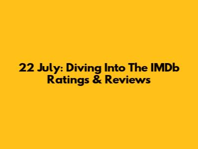 22 July: Diving Into The IMDb Ratings & Reviews