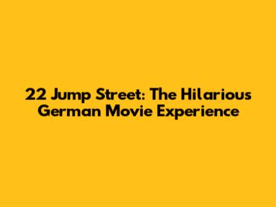 22 Jump Street: The Hilarious German Movie Experience
