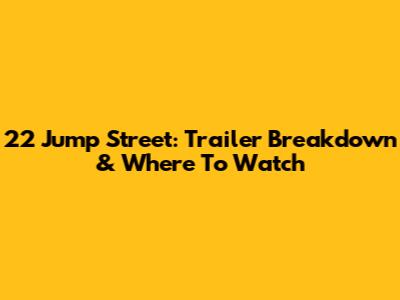 22 Jump Street: Trailer Breakdown & Where To Watch