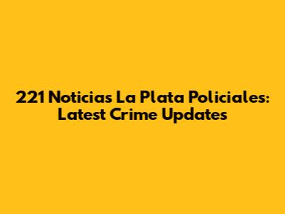 221 Noticias La Plata Policiales: Latest Crime Updates
