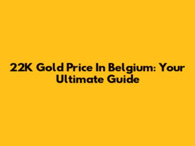 22K Gold Price In Belgium: Your Ultimate Guide