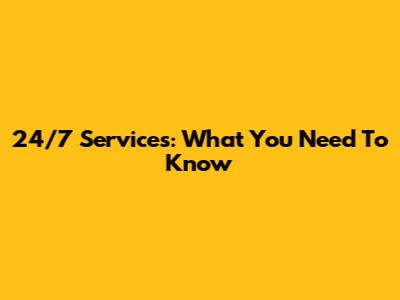 24/7 Services: What You Need To Know