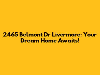 2465 Belmont Dr Livermore: Your Dream Home Awaits!