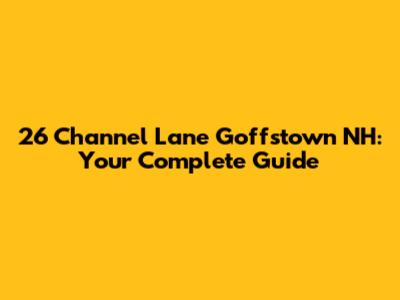 26 Channel Lane Goffstown NH: Your Complete Guide