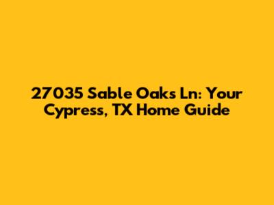 27035 Sable Oaks Ln: Your Cypress, TX Home Guide