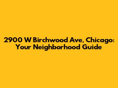 2900 W Birchwood Ave, Chicago: Your Neighborhood Guide