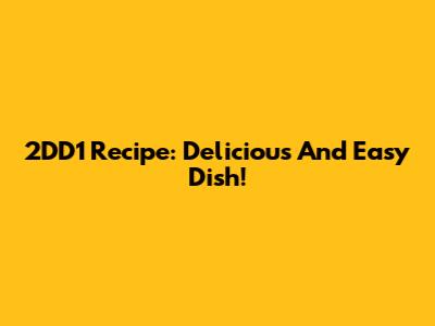 2DD1 Recipe: Delicious And Easy Dish!