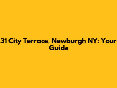 31 City Terrace, Newburgh NY: Your Guide