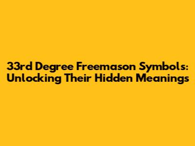 33rd Degree Freemason Symbols: Unlocking Their Hidden Meanings