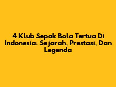 4 Klub Sepak Bola Tertua Di Indonesia: Sejarah, Prestasi, Dan Legenda