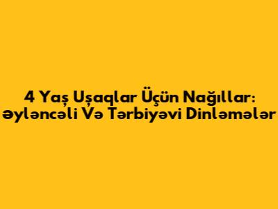 4 Yaş Uşaqlar Üçün Nağıllar: Əyləncəli Və Tərbiyəvi Dinləmələr