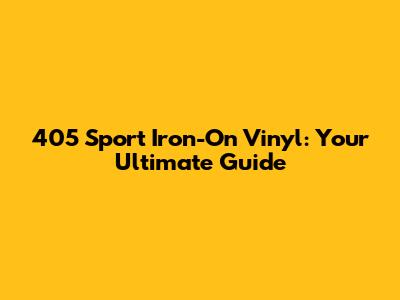 405 Sport Iron-On Vinyl: Your Ultimate Guide