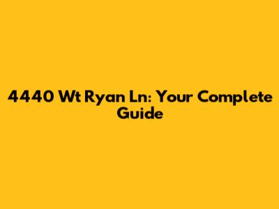 4440 Wt Ryan Ln: Your Complete Guide