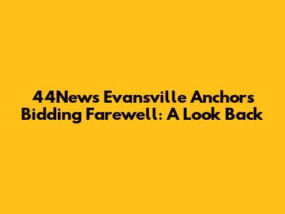 44News Evansville Anchors Bidding Farewell: A Look Back