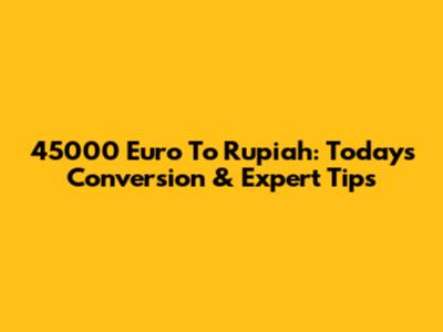 45000 Euro To Rupiah: Today's Conversion & Expert Tips