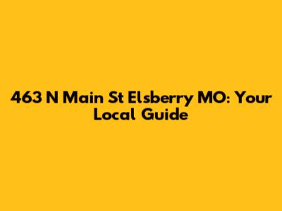 463 N Main St Elsberry MO: Your Local Guide